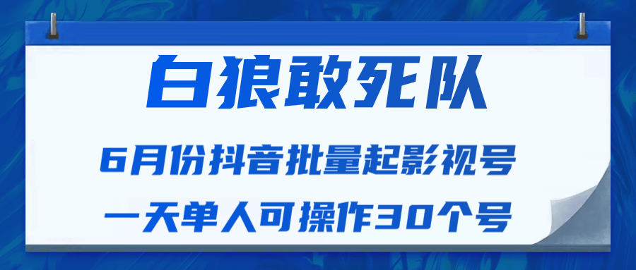 白狼敢死队最新抖音短视频批量起影视号（一天单人可操作30个号）视频课程-云途资源库