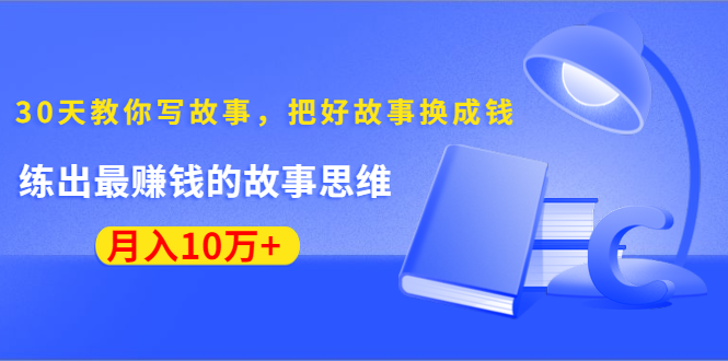 《30天教你写故事，把好故事换成钱》练出最赚钱的故事思维，月入10万+-云途资源库