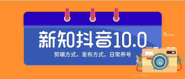 新知短视频培训10.0抖音课程：剪辑方式，日常养号，爆过的频视如何处理还能继续爆-云途资源库