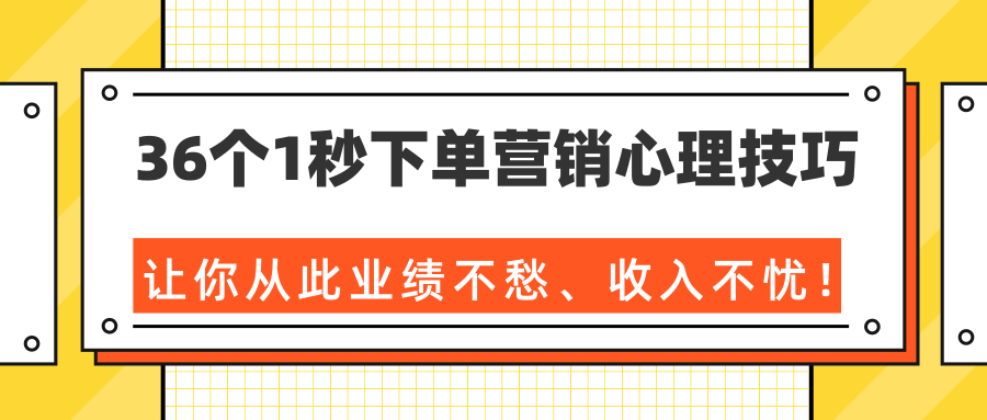 36个1秒下单营销心理技巧，让你从此业绩不愁、收入不忧！（完结）-云途资源库