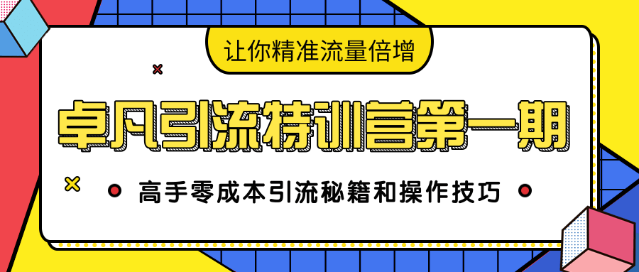 卓凡引流特训营第一期：高手零成本引流秘籍和操作技巧，让你精准流量倍增-云途资源库