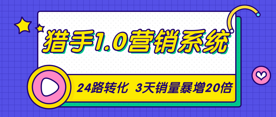 猎手1.0营销系统，从0到1，营销实战课，24路转化秘诀3天销量暴增20倍-云途资源库