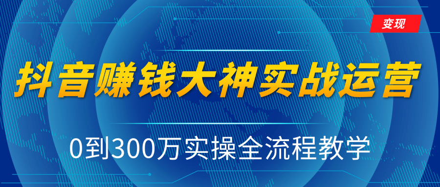 抖音赚钱大神实战运营教程，0到300万实操全流程教学，抖音独家变现模式-云途资源库
