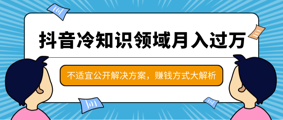 抖音冷知识领域月入过万项目，不适宜公开解决方案 ，抖音赚钱方式大解析！-云途资源库