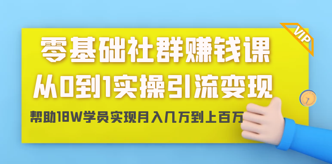 零基础社群赚钱课：从0到1实操引流变现，帮助18W学员实现月入几万到上百万-云途资源库