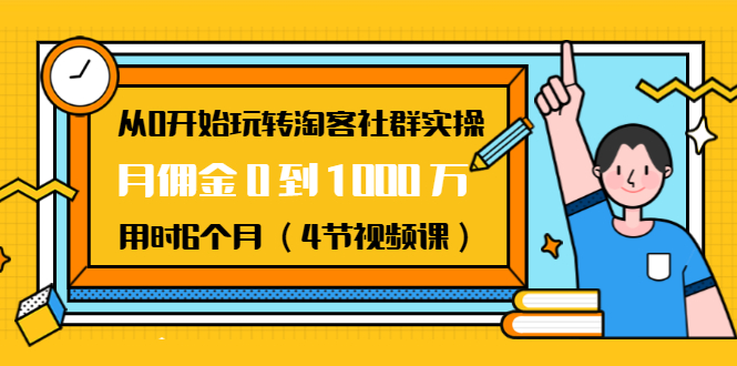 从0开始玩转淘客社群实操：月佣金0到1000万用时6个月（4节视频课）-云途资源库