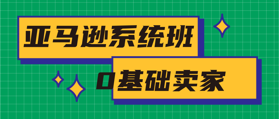 亚马逊系统班，专为0基础卖家量身打造，亚马逊运营流程与架构-云途资源库