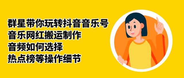 群星带你玩转抖音音乐号，音乐网红搬运制作，音频如何选择，热点榜等操作细节-云途资源库