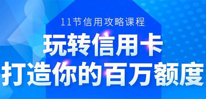 百万额度信用卡的全玩法，6年信用卡实战专家，手把手教你玩转信用卡（12节)-云途资源库