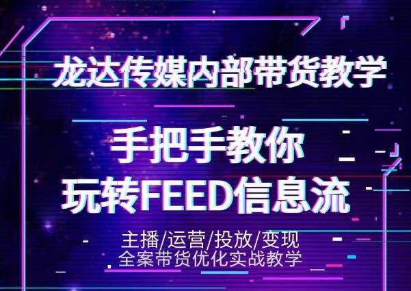龙达传媒内部抖音带货密训营：手把手教你玩转抖音FEED信息流，让你销量暴增-云途资源库