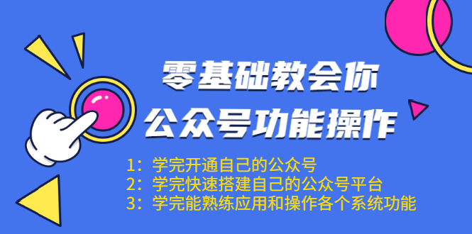 零基础教会你公众号功能操作、平台搭建、图文编辑、菜单设置等（18节课）-云途资源库