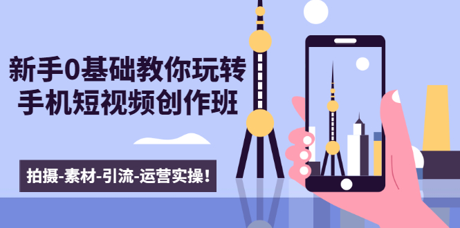 新手0基础教你玩转手机短视频创作班：拍摄-素材-引流-运营实操！-云途资源库