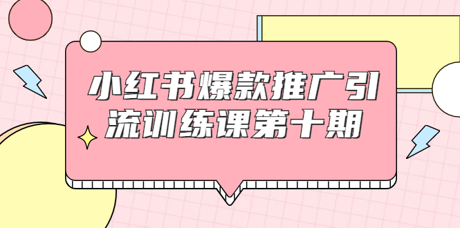 小红书爆款推广引流训练课第十期，手把手带你玩转小红书，轻松月入过万-云途资源库