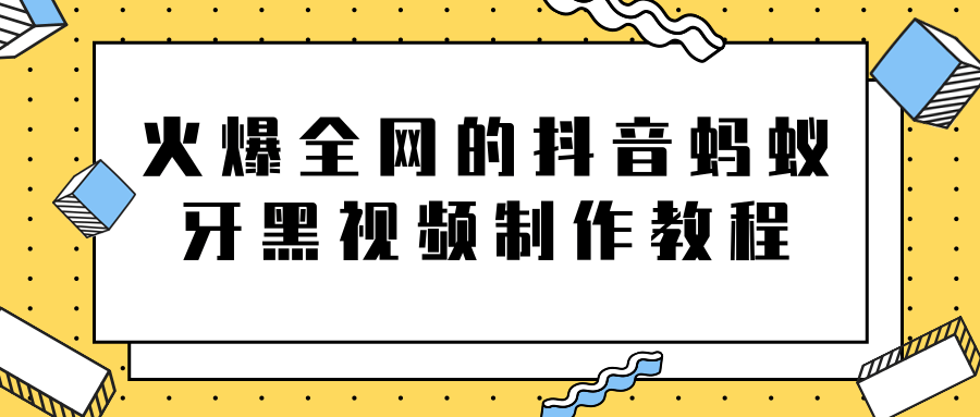 火爆全网的抖音“蚂蚁牙黑”视频制作教程，附软件【视频教程】-云途资源库