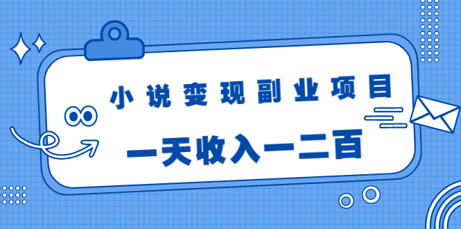小说变现副业项目：老项目新玩法，视频被动引流躺赚模式，一天收入一二百-云途资源库