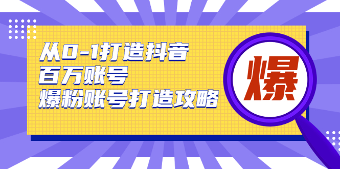 从0-1打造抖音百万账号-爆粉账号打造攻略，针对有账号无粉丝的现象-云途资源库