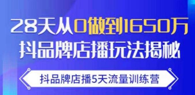 抖品牌店播·5天流量训练营：28天从0做到1650万，抖品牌店播玩法-云途资源库