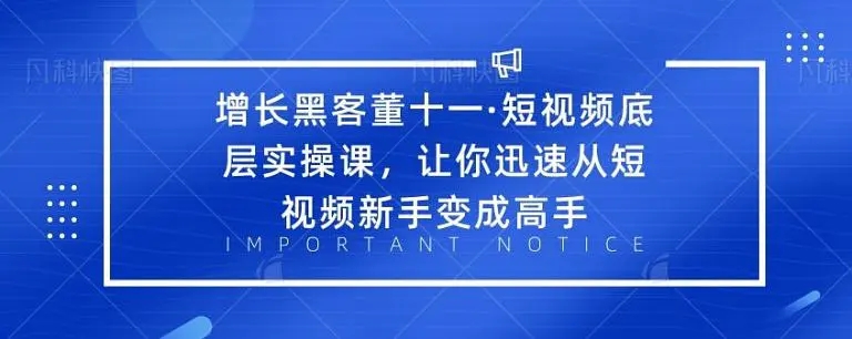 增长黑客董十一·短视频底层实操课，从短视频新手变成高手-云途资源库