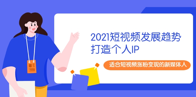 2021短视频发展趋势+打造个人IP，适合短视频涨粉变现的新媒体人-云途资源库