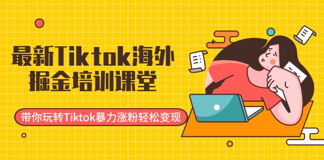 最新Tiktok海外掘金培训课堂：带你玩转Tiktok暴力涨粉轻松变现-云途资源库