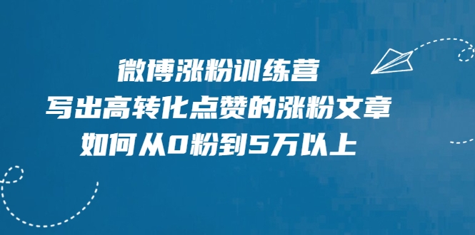 微博涨粉训练营，写出高转化点赞的涨粉文章，如何从0粉到5万以上-云途资源库