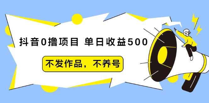 抖音0撸项目：单日收益500，不发作品，不养号-云途资源库