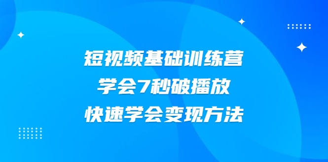 2021短视频基础训练营，学会7秒破播放，快速学会变现方法-云途资源库