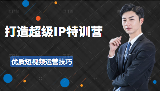 超级IP特训营：表演表达、高效输出优质短视频运营技巧，价值999元-云途资源库