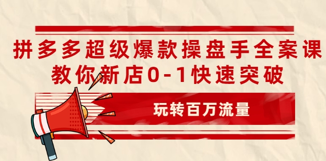 拼多多超级爆款操盘手全案课，教你新店0-1快速突破，玩转百万流量-云途资源库