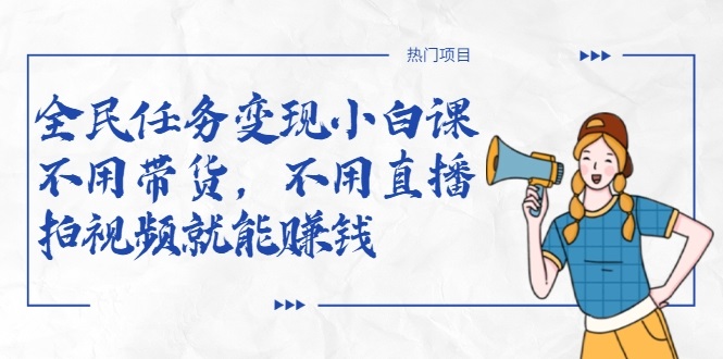全民任务变现小白课,不用带货,不用直播,拍视频就能赚钱-云途资源库