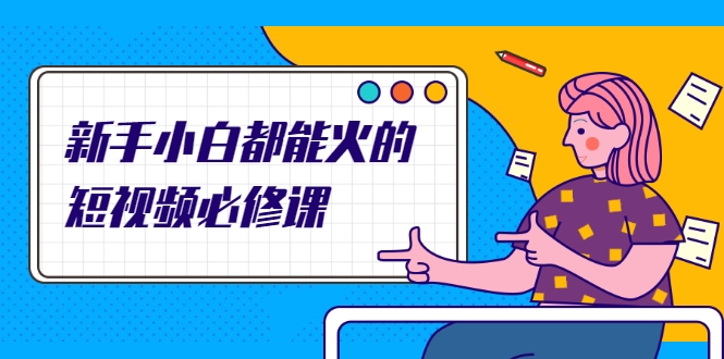 新手小白都能火的短视频必修课，教你三天就能上热门的短视频IP技术-云途资源库