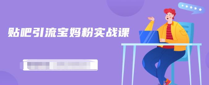 百度贴吧引流宝妈粉实战课，小白也可以日引100+精准粉-云途资源库