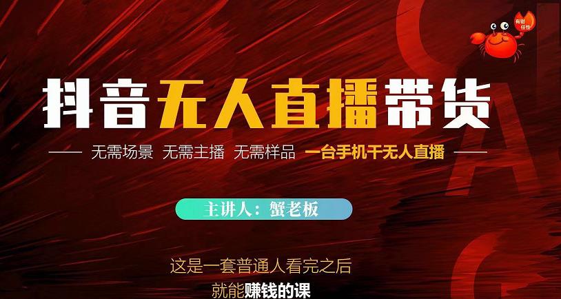 蟹老板·2022抖音无人直播带货，无需场景，无需主播，无需样品一台手机干无人直播-云途资源库