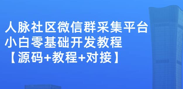 外面卖1000的人脉社区微信群采集平台小白0基础开发教程【源码+教程+对接】-云途资源库