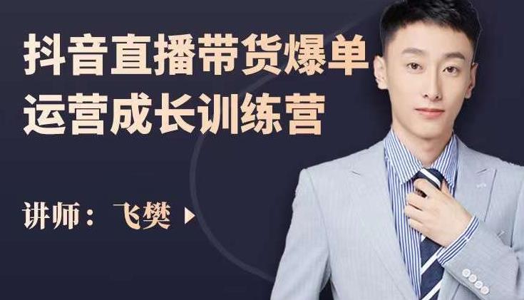 飞樊：抖音直播带货爆单运营成长训练营，手把手教你玩转直播带货-云途资源库
