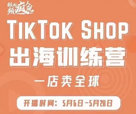 疯人院:TikTok Shop出海训练营（一店卖全球)，出海抢占全球新流量-云途资源库