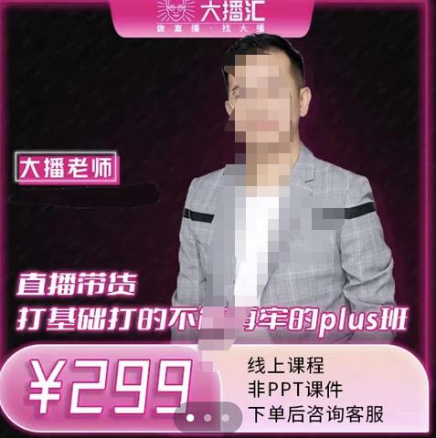 大播·直播带货打基础打得不能在牢的Plus课，深度解析抖音底层逻辑和体系化运营思-云途资源库