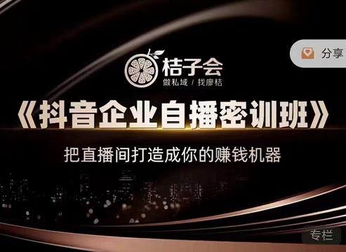 桔子会《抖音企业自播密训班》，把直播间打造成你的赚钱机器-云途资源库
