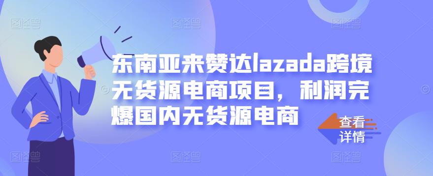 东南亚来赞达lazada跨境无货源电商项目，利润完爆国内无货源电商-云途资源库