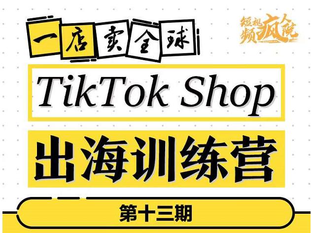 TikTokShop出海训练营（第十三期），打开全球流量新思维，出海抢占全球新流量，一店卖全球-云途资源库
