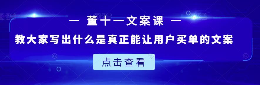 董十一文案课：教大家写出什么是真正能让用户买单的文案-云途资源库