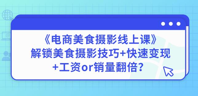 陈飞燕《电商美食摄影线上课》解锁美食摄影技巧+快速变现+工资or销量翻倍-云途资源库