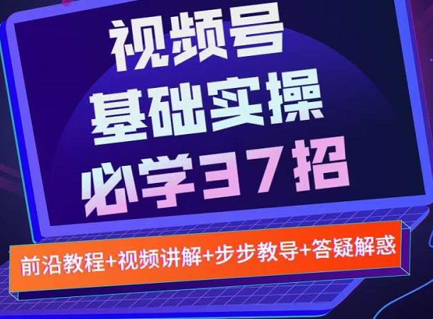 视频号实战基础必学37招，每个步骤都有具体操作流程，简单易懂好操作-云途资源库