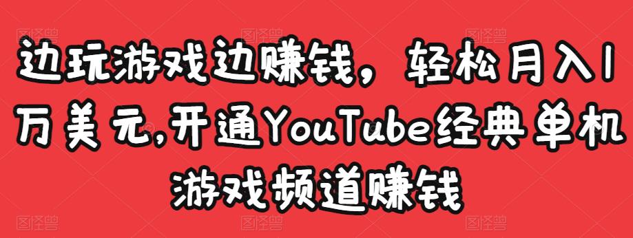 边玩游戏边赚钱，轻松月入1万美元，开通YouTube经典单机游戏频道赚钱-云途资源库