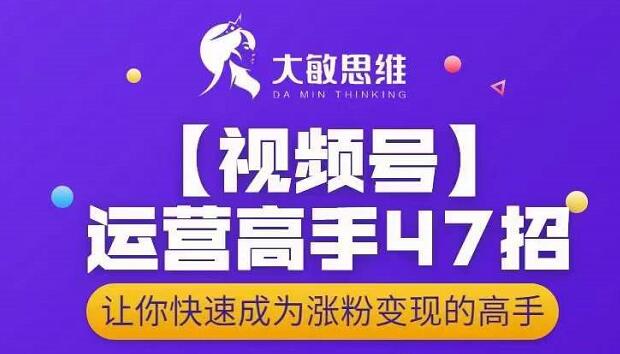 大敏思维-视频号运营高手47招，让你快速成为涨粉变现高手-云途资源库