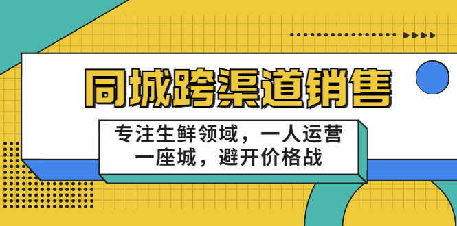 同城跨渠道销售，专注生鲜领域，一人运营一座城，避开价格战-云途资源库