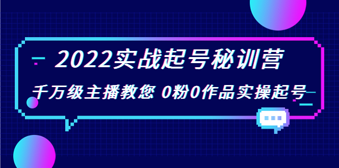 2022实战起号秘训营，千万级主播教您 0粉0作品实操起号（价值299元）-云途资源库