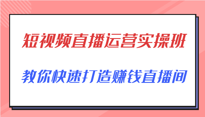 短视频直播运营实操班，直播带货精细化运营实操，教你快速打造赚钱直播间-云途资源库