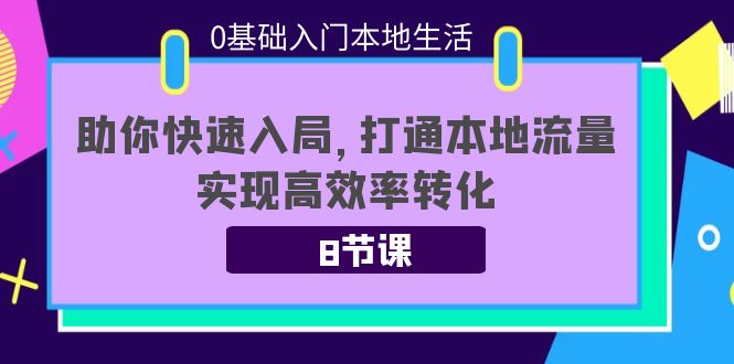 0基础入门本地生活：助你快速入局，8节课带你打通本地流量，实现高效率转化-云途资源库