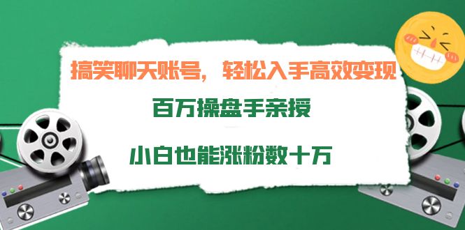 搞笑聊天账号，轻松入手高效变现，百万操盘手亲授，小白也能涨粉数十万-云途资源库